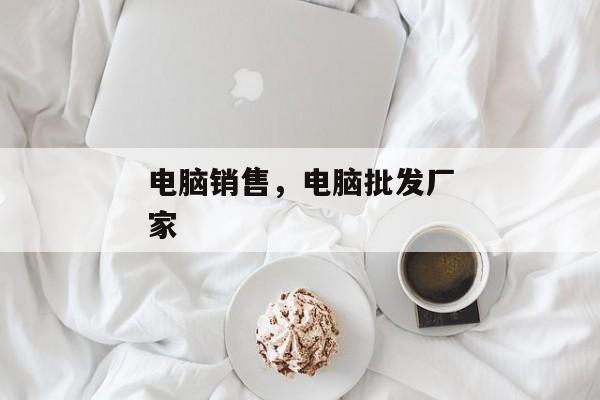 电脑销售，电脑批发厂家