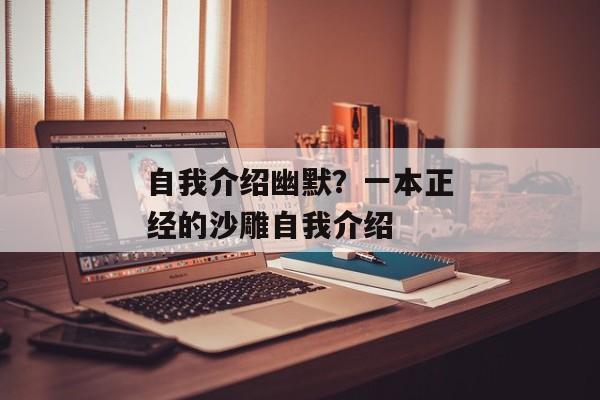 自我介绍幽默？一本正经的沙雕自我介绍