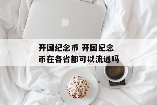 开国纪念币 开国纪念币在各省都可以流通吗