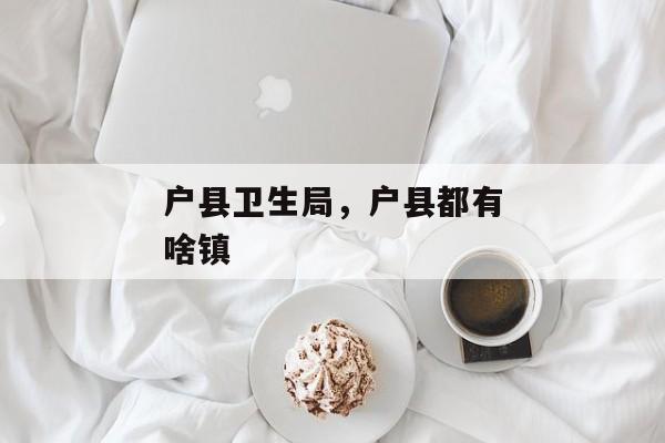 户县卫生局，户县都有啥镇