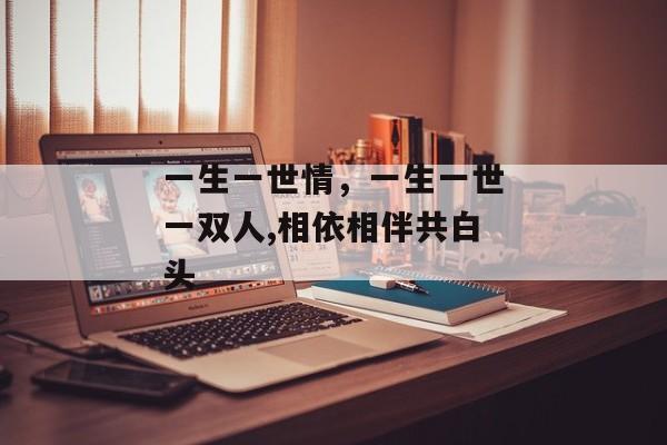 一生一世情，一生一世一双人,相依相伴共白头