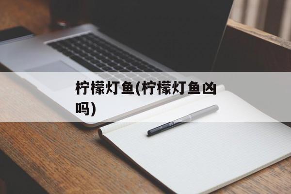 柠檬灯鱼(柠檬灯鱼凶吗)