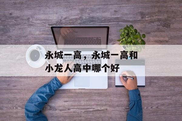 永城一高，永城一高和小龙人高中哪个好