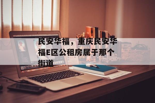 民安华福，重庆民安华福E区公租房属于那个街道