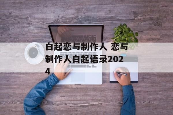 白起恋与制作人 恋与制作人白起语录2024