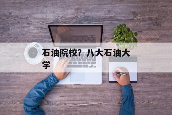 石油院校？八大石油大学