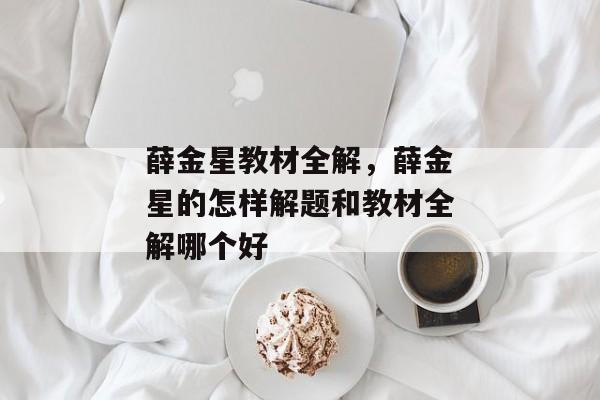 薛金星教材全解，薛金星的怎样解题和教材全解哪个好