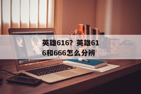 英雄616？英雄616和666怎么分辨