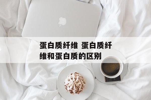 蛋白质纤维 蛋白质纤维和蛋白质的区别