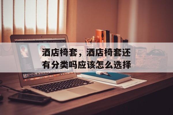 酒店椅套，酒店椅套还有分类吗应该怎么选择