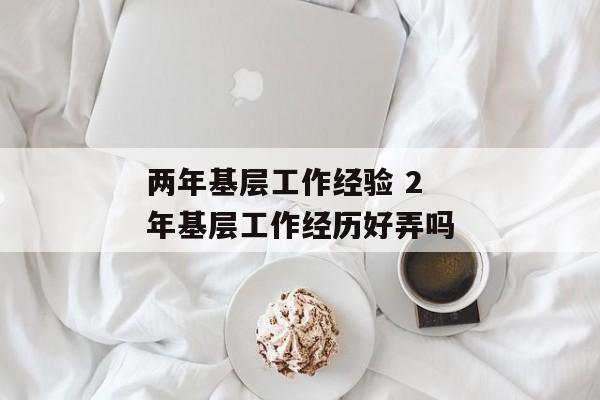 两年基层工作经验 2年基层工作经历好弄吗