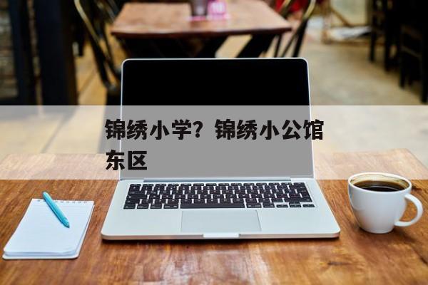 锦绣小学？锦绣小公馆东区