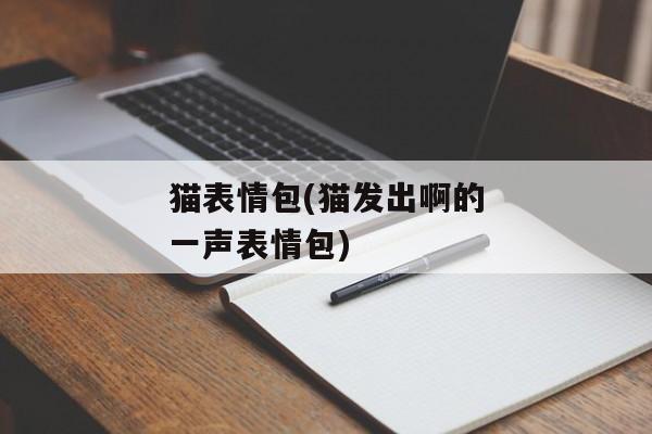 猫表情包(猫发出啊的一声表情包)