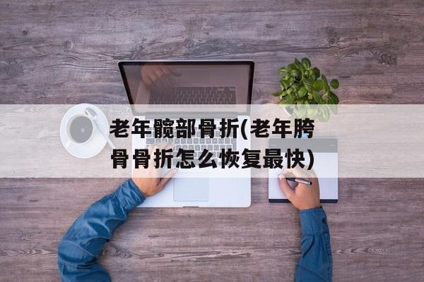 老年髋部骨折(老年胯骨骨折怎么恢复最快)