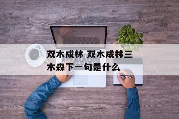 双木成林 双木成林三木森下一句是什么