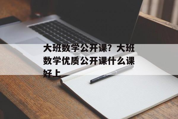 大班数学公开课？大班数学优质公开课什么课好上