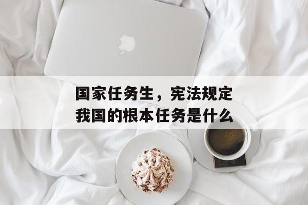 国家任务生，宪法规定我国的根本任务是什么