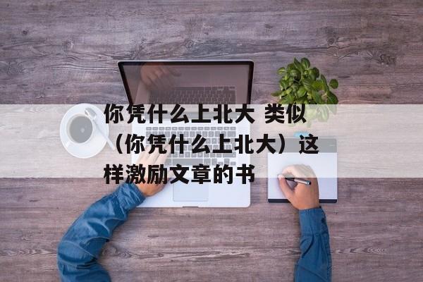 你凭什么上北大 类似（你凭什么上北大）这样激励文章的书