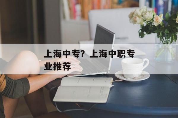 上海中专？上海中职专业推荐