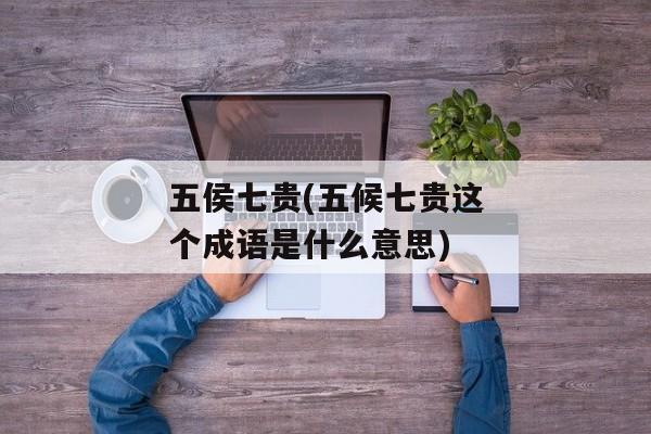 五侯七贵(五候七贵这个成语是什么意思)