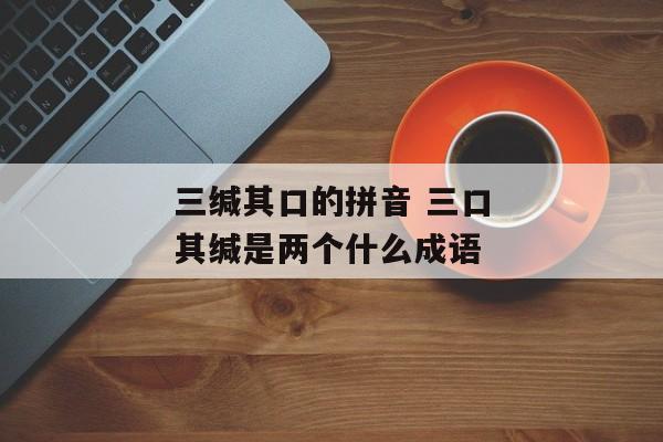三缄其口的拼音 三口其缄是两个什么成语