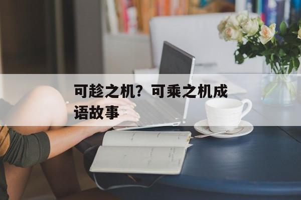 可趁之机？可乘之机成语故事
