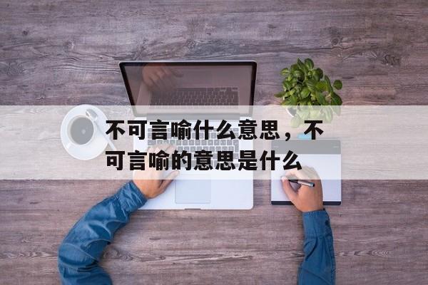 不可言喻什么意思，不可言喻的意思是什么