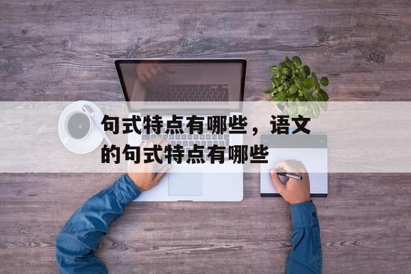 句式特点有哪些，语文的句式特点有哪些