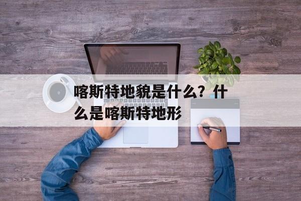 喀斯特地貌是什么？什么是喀斯特地形