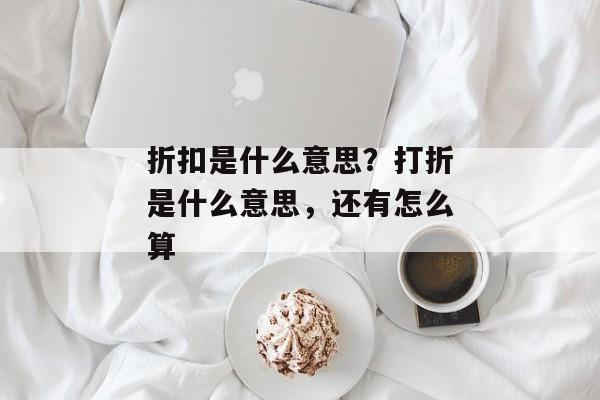 折扣是什么意思？打折是什么意思，还有怎么算
