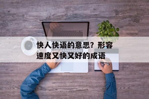 快人快语的意思？形容速度又快又好的成语