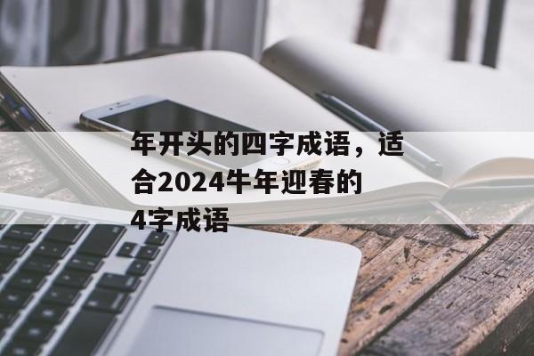 年开头的四字成语，适合2024牛年迎春的4字成语