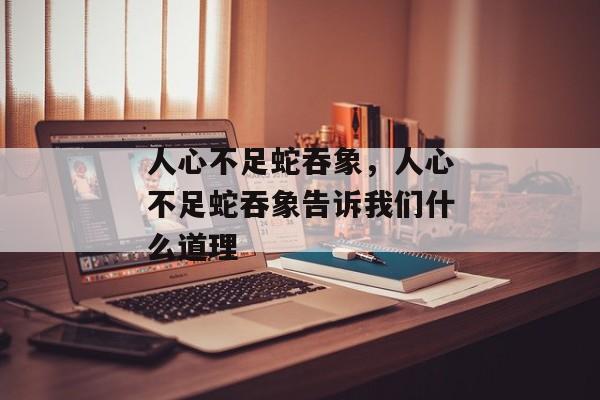 人心不足蛇吞象，人心不足蛇吞象告诉我们什么道理