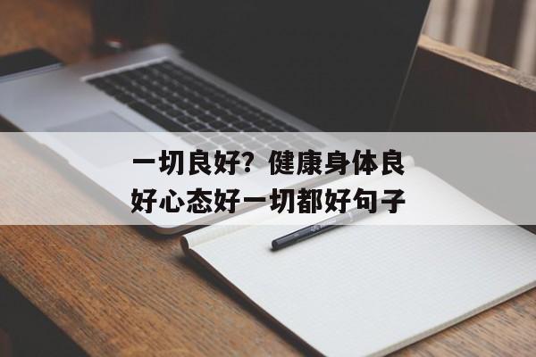 一切良好？健康身体良好心态好一切都好句子