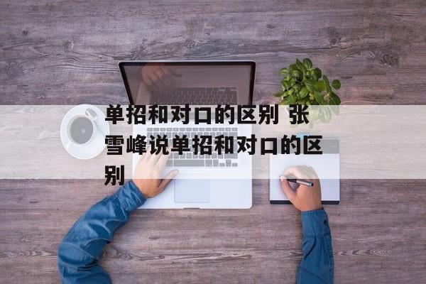 单招和对口的区别 张雪峰说单招和对口的区别