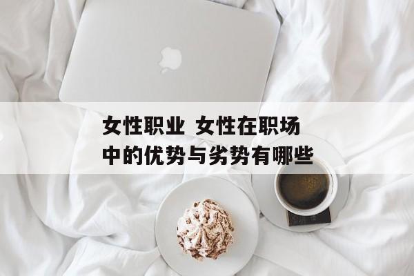 女性职业 女性在职场中的优势与劣势有哪些