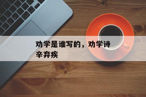 劝学是谁写的，劝学诗辛弃疾