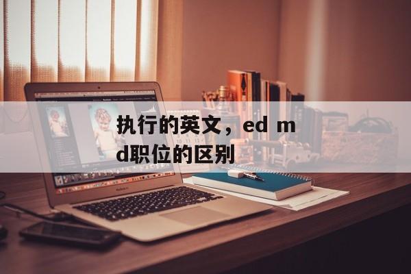 执行的英文，ed md职位的区别