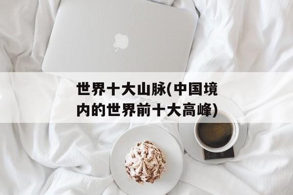 世界十大山脉(中国境内的世界前十大高峰)