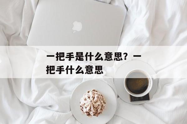 一把手是什么意思？一把手什么意思