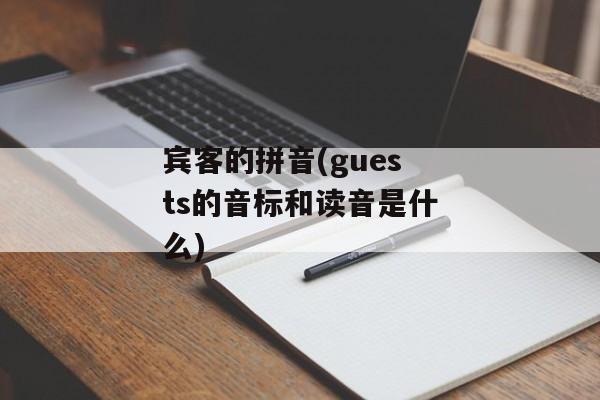 宾客的拼音(guests的音标和读音是什么)