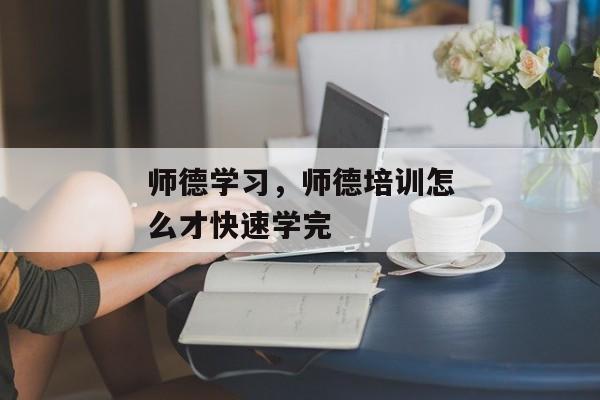 师德学习，师德培训怎么才快速学完