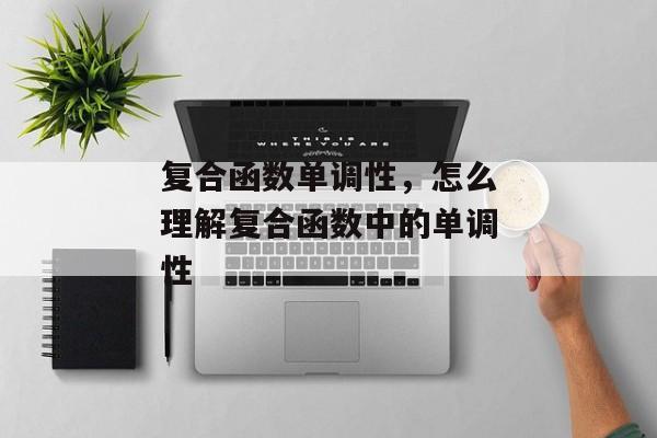 复合函数单调性，怎么理解复合函数中的单调性