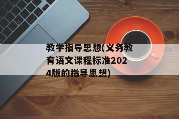 教学指导思想(义务教育语文课程标准2024版的指导思想)