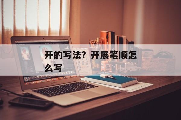 开的写法？开展笔顺怎么写