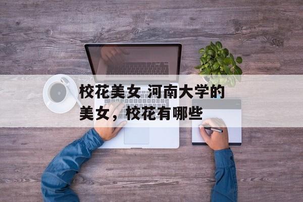 校花美女 河南大学的美女，校花有哪些