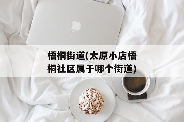 梧桐街道(太原小店梧桐社区属于哪个街道)
