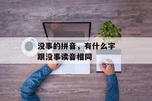 没事的拼音，有什么字跟没事读音相同