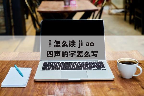 漖怎么读 ji ao四声的字怎么写