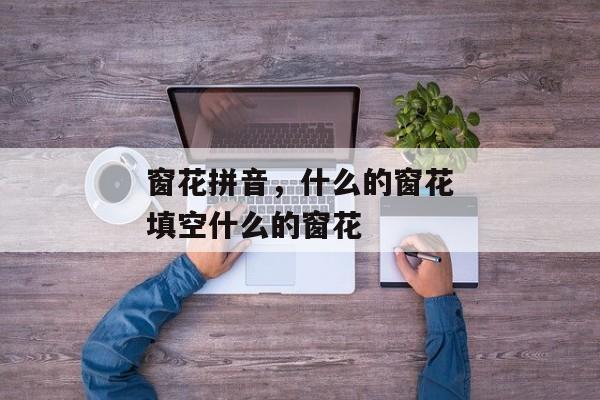 窗花拼音，什么的窗花填空什么的窗花
